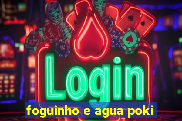 foguinho e agua poki